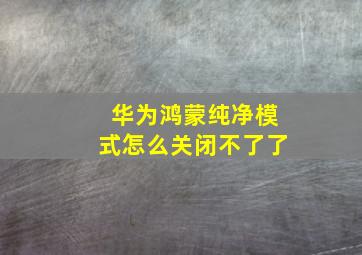 华为鸿蒙纯净模式怎么关闭不了了