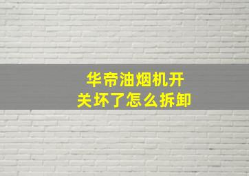 华帝油烟机开关坏了怎么拆卸