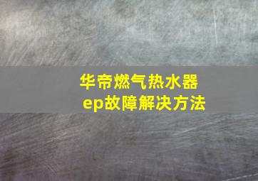 华帝燃气热水器ep故障解决方法