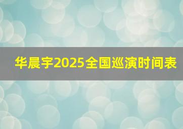 华晨宇2025全国巡演时间表