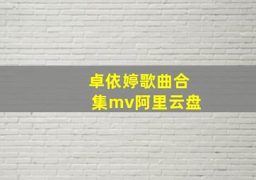 卓依婷歌曲合集mv阿里云盘