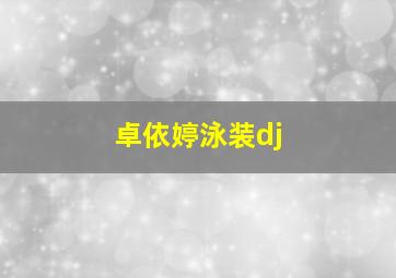 卓依婷泳装dj