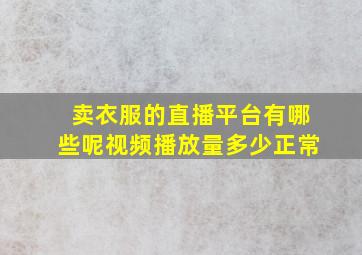 卖衣服的直播平台有哪些呢视频播放量多少正常