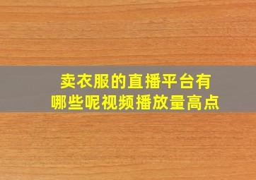 卖衣服的直播平台有哪些呢视频播放量高点