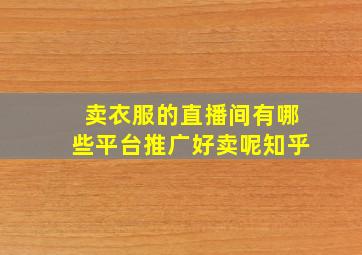 卖衣服的直播间有哪些平台推广好卖呢知乎