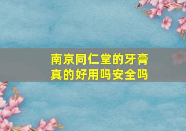 南京同仁堂的牙膏真的好用吗安全吗