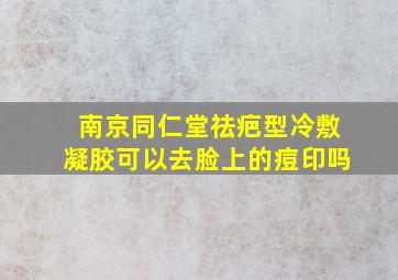 南京同仁堂祛疤型冷敷凝胶可以去脸上的痘印吗