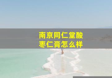 南京同仁堂酸枣仁膏怎么样