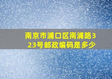 南京市浦口区南浦路323号邮政编码是多少