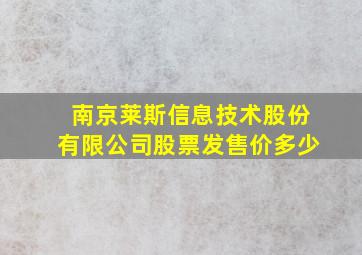 南京莱斯信息技术股份有限公司股票发售价多少