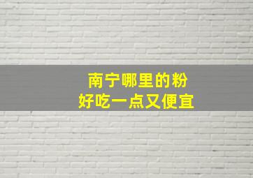 南宁哪里的粉好吃一点又便宜