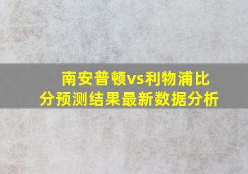 南安普顿vs利物浦比分预测结果最新数据分析