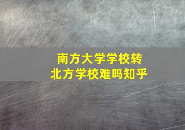 南方大学学校转北方学校难吗知乎