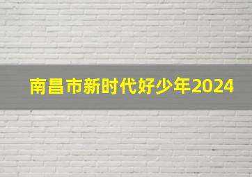 南昌市新时代好少年2024