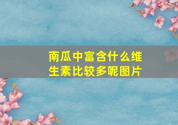 南瓜中富含什么维生素比较多呢图片