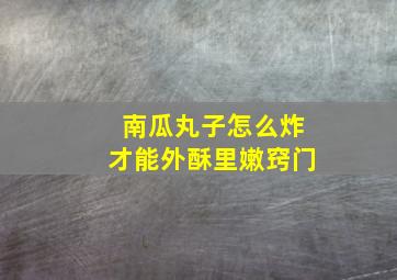 南瓜丸子怎么炸才能外酥里嫩窍门