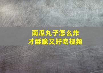 南瓜丸子怎么炸才酥脆又好吃视频