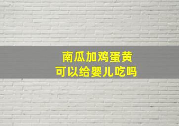 南瓜加鸡蛋黄可以给婴儿吃吗