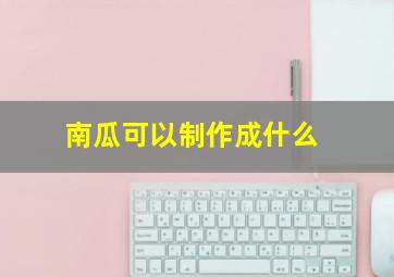 南瓜可以制作成什么