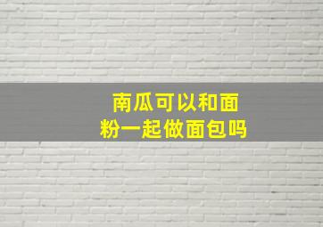 南瓜可以和面粉一起做面包吗