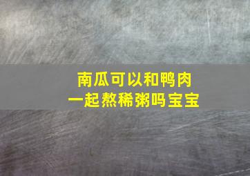 南瓜可以和鸭肉一起熬稀粥吗宝宝