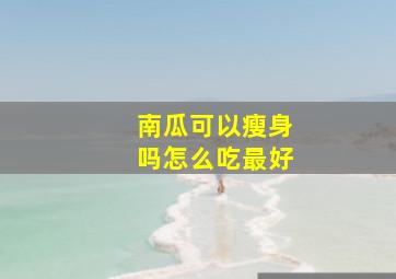 南瓜可以瘦身吗怎么吃最好