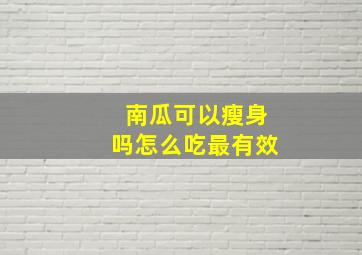 南瓜可以瘦身吗怎么吃最有效