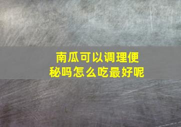 南瓜可以调理便秘吗怎么吃最好呢