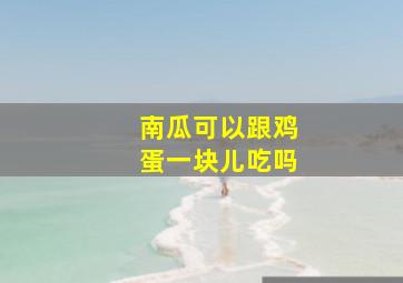 南瓜可以跟鸡蛋一块儿吃吗