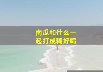 南瓜和什么一起打成糊好喝