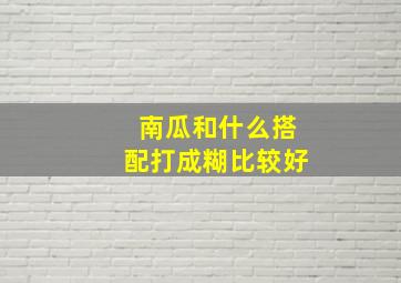 南瓜和什么搭配打成糊比较好