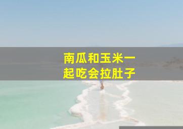 南瓜和玉米一起吃会拉肚子