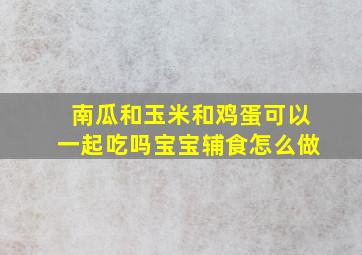 南瓜和玉米和鸡蛋可以一起吃吗宝宝辅食怎么做