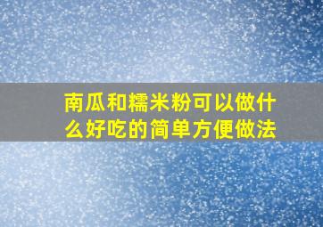 南瓜和糯米粉可以做什么好吃的简单方便做法