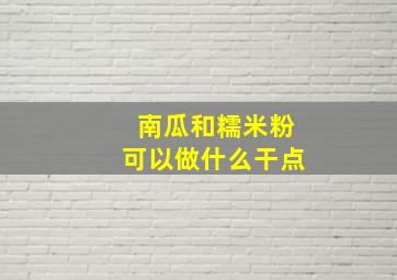 南瓜和糯米粉可以做什么干点