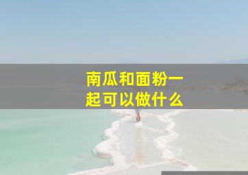 南瓜和面粉一起可以做什么