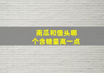 南瓜和馒头哪个含糖量高一点