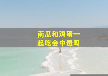 南瓜和鸡蛋一起吃会中毒吗