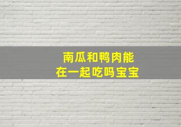 南瓜和鸭肉能在一起吃吗宝宝