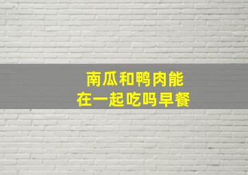 南瓜和鸭肉能在一起吃吗早餐