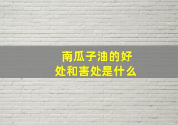 南瓜子油的好处和害处是什么