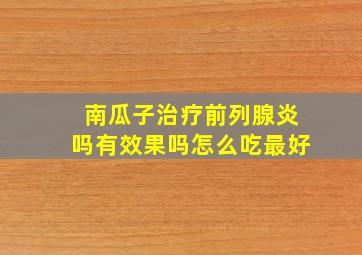 南瓜子治疗前列腺炎吗有效果吗怎么吃最好