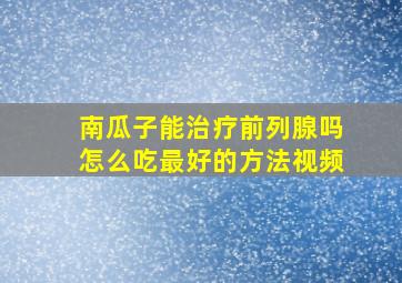 南瓜子能治疗前列腺吗怎么吃最好的方法视频