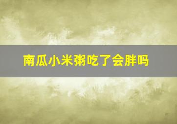 南瓜小米粥吃了会胖吗