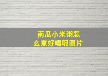 南瓜小米粥怎么煮好喝呢图片