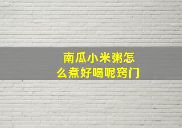 南瓜小米粥怎么煮好喝呢窍门