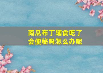 南瓜布丁辅食吃了会便秘吗怎么办呢