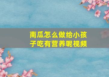 南瓜怎么做给小孩子吃有营养呢视频