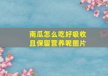 南瓜怎么吃好吸收且保留营养呢图片