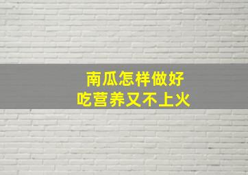 南瓜怎样做好吃营养又不上火